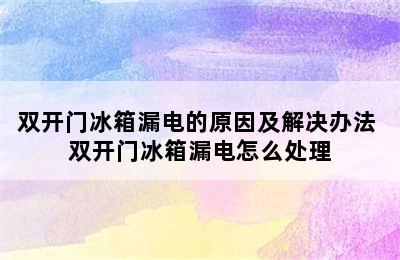 双开门冰箱漏电的原因及解决办法 双开门冰箱漏电怎么处理